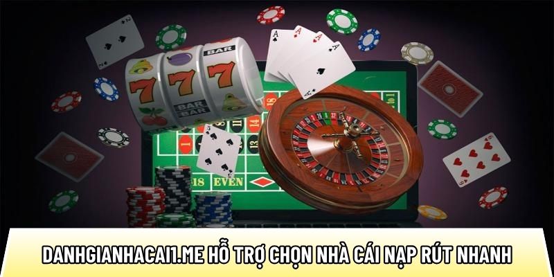 Danhgianhacai1.me hỗ trợ lựa chọn nhà cái uy tín nạp rút nhanh