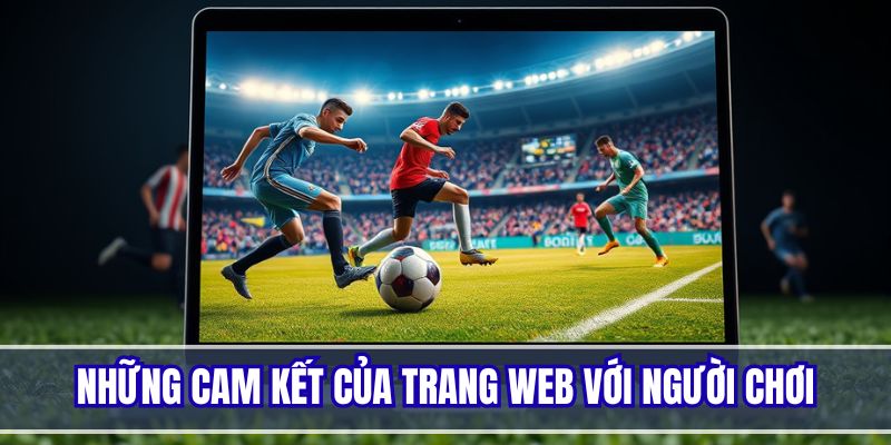 Tổng hợp các cam kết uy tín của trang với người chơi