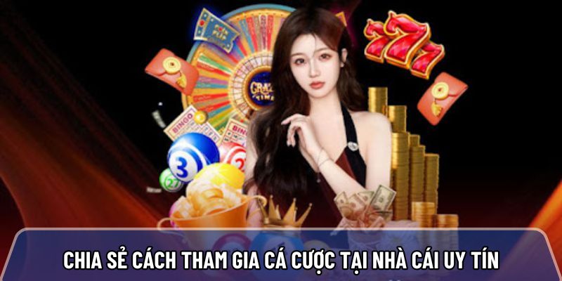 Chia sẻ chi tiết cách tham gia cá cược tại nhà cái uy tín